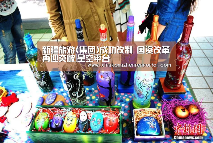 新疆旅游(集团)成功改制 国资改革再迎突破|星空平台(图1) 星空真人